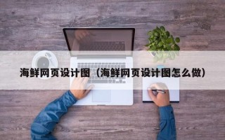 清徐海鲜网页设计图（海鲜网页设计图怎么做）