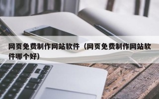 清徐网页免费制作网站软件（网页免费制作网站软件哪个好）