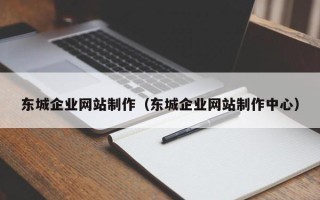 清徐东城企业网站制作（东城企业网站制作中心）