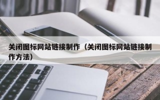 清徐关闭图标网站链接制作（关闭图标网站链接制作方法）