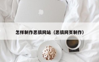 清徐怎样制作恶搞网站（恶搞网页制作）