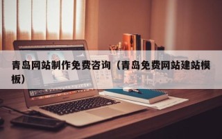 清徐青岛网站制作免费咨询（青岛免费网站建站模板）