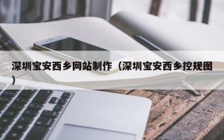 清徐深圳宝安西乡网站制作（深圳宝安西乡控规图）