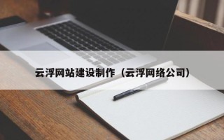 清徐云浮网站建设制作（云浮网络公司）